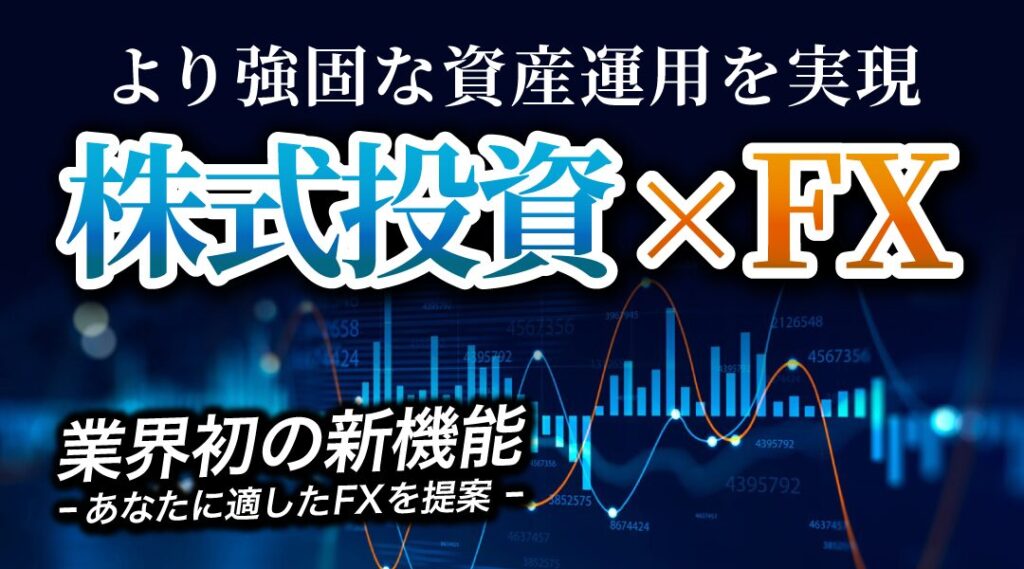 株式投資×FXで、より強固な資産運用を実現 あなたに適したFXを提案する業界初の新機能